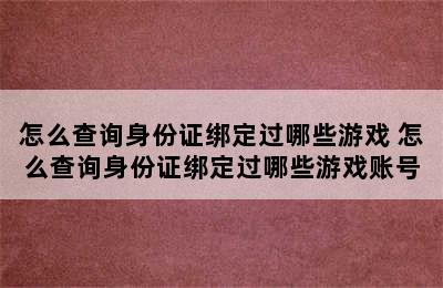 怎么查询身份证绑定过哪些游戏 怎么查询身份证绑定过哪些游戏账号